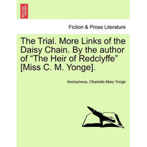 Trial. More Links of the Daisy Chain. by the Author of "The Heir of Redclyffe" [Miss C. M. Yonge].