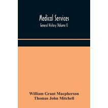 Medical services; general history (Volume I) Medical Services in The United Kingdom In British Garrisons Overseas and During Operations Against Tsingtau, In Togoland, The Cameroons, and Sout