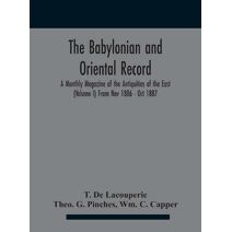 Babylonian and oriental record; A Monthly Magazine of the Antiquities of the East (Volume I) (Volume I) From Nov 1886 - Oct 1887