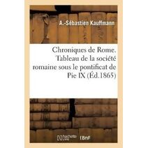 Chroniques de Rome. Tableau de la Societe Romaine Sous Le Pontificat de Pie IX