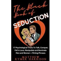 Black Book of Seduction 17 Psychological Tricks To Talk, Conquer, Fall in Love, Manipulate and Dominate Men and Women + Flirting Phrases