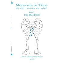 Moments in Time, are they yours, are they mine?: Out of Chaos Comes Peace Blue Book
