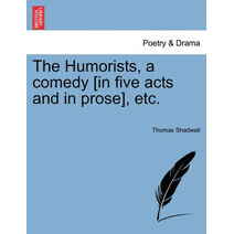 Humorists, a Comedy [In Five Acts and in Prose], Etc.