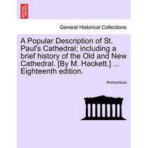 Popular Description of St. Paul's Cathedral; Including a Brief History of the Old and New Cathedral. [By M. Hackett.] ... Eighteenth Edition.