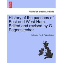 History of the Parishes of East and West Ham. Edited and Revised by G. Pagenstecher.