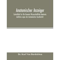 Anatomischer Anzeiger; Centralblatt Fur Die Gesamte Wissenschaftliche Anatomie. Amtliches organ der Anatomischen Gesellschaft.