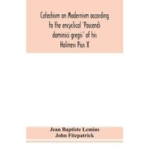 Catechism on Modernism according to the encyclical 'Pascendi dominici gregis' of his Holiness Pius X