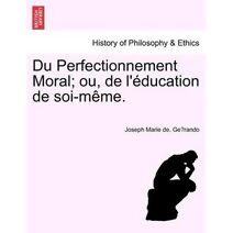 Du Perfectionnement Moral; ou, de l'éducation de soi-même.