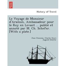 Voyage de Monsieur d'Aramon, Ambassadeur pour le Roy en Levant ... publié et annoté par M. Ch. Schefer. [With a plate.]