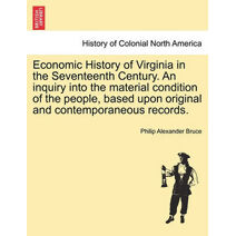 Economic History of Virginia in the Seventeenth Century. An inquiry into the material condition of the people, based upon original and contemporaneous records.