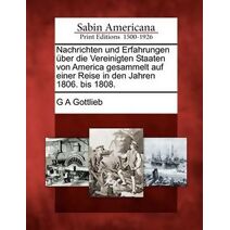Nachrichten Und Erfahrungen Ber Die Vereinigten Staaten Von America Gesammelt Auf Einer Reise in Den Jahren 1806. Bis 1808.