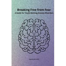 Breaking Free from Fear - A Guide for Youth Battling Anxiety Disorders