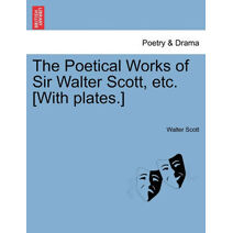 Poetical Works of Sir Walter Scott, Etc. [With Plates.]