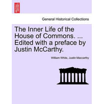 Inner Life of the House of Commons. ... Edited with a Preface by Justin McCarthy.