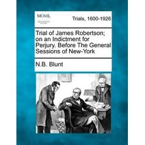 Trial of James Robertson; On an Indictment for Perjury. Before the General Sessions of New-York