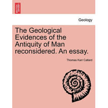 Geological Evidences of the Antiquity of Man Reconsidered. an Essay.