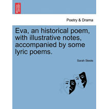 Eva, an Historical Poem, with Illustrative Notes, Accompanied by Some Lyric Poems.