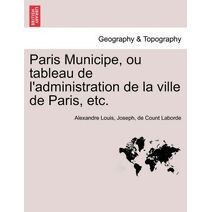 Paris Municipe, Ou Tableau de L'Administration de La Ville de Paris, Etc.