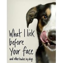 What I Lick Before Your Face ... and Other Haikus By Dogs