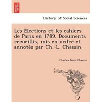 Les Élections et les cahiers de Paris en 1789. Documents recueillis, mis en ordre et annotés par Ch.-L. Chassin.