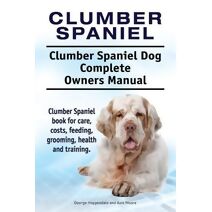 Clumber Spaniel. Clumber Spaniel Dog Complete Owners Manual. Clumber Spaniel book for care, costs, feeding, grooming, health and training.