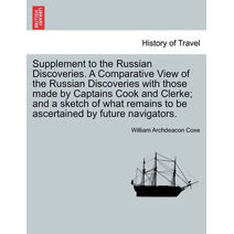 Supplement to the Russian Discoveries. A Comparative View of the Russian Discoveries with those made by Captains Cook and Clerke; and a sketch of what remains to be ascertained by future nav