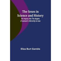 Sexes in Science and History;An inquiry into the dogma of woman's inferiority to man