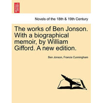 Works of Ben Jonson. with a Biographical Memoir, by William Gifford. a New Edition.