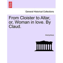 From Cloister to Altar, Or, Woman in Love. by Claud.