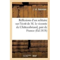 Reflexions d'Un Solitaire Sur l'Ecrit de M. Le Vicomte de Chateaubriand, Pair de France, Intitule