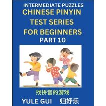 Intermediate Chinese Pinyin Test Series (Part 10) - Test Your Simplified Mandarin Chinese Character Reading Skills with Simple Puzzles, HSK All Levels, Beginners to Advanced Students of Mand