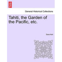 Tahiti, the Garden of the Pacific, Etc.