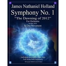 Symphony No. 1 The Dawning of 2012 (Symphonies for Orchestra of James Nathaniel Holland)