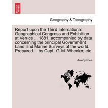 Report upon the Third International Geographical Congress and Exhibition at Venice ... 1881, accompanied by data concerning the principal Government Land and Marine Surveys of the world. Pre