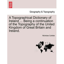 Topographical Dictionary of Ireland ... Being a continuation of the Topography of the United Kingdom of Great Britain and Ireland.