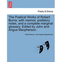 Poetical Works of Robert Burns; with memoir, prefatory notes, and a complete marginal glossary. Edited by John and Angus Macpherson.