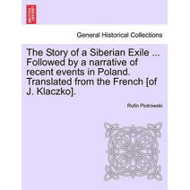 Story of a Siberian Exile ... Followed by a Narrative of Recent Events in Poland. Translated from the French [Of J. Klaczko].