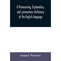 pronouncing, explanatory, and synonymous dictionary of the English language