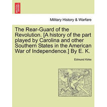 Rear-Guard of the Revolution. [A History of the Part Played by Carolina and Other Southern States in the American War of Independence.] by E. K.