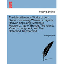 Miscellaneous Works of Lord Byron. Containing Werner, a tragedy; Heaven and Earth; Morgante Maggiore; Age of Bronze; The Island; Vision of Judgment; and The Deformed Transformed.