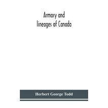 Armory and lineages of Canada, comprising the lineage of prominent and pioneer Canadians with descriptions and illustrations of their coat of armor, orders of knighthood, or other official i