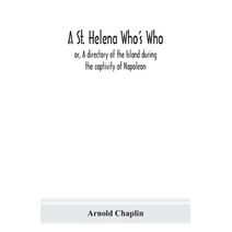 St. Helena Who's Who; or, A directory of the Island during the captivity of Napoleon
