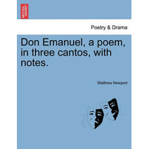 Don Emanuel, a Poem, in Three Cantos, with Notes.