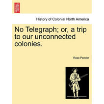 No Telegraph; Or, a Trip to Our Unconnected Colonies.
