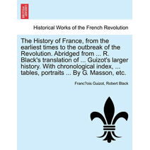 History of France, from the earliest times to the outbreak of the Revolution. Abridged from ... R. Black's translation of ... Guizot's larger history. With chronological index, ... tables, p