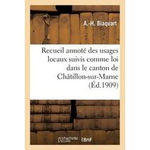 Recueil Annote Des Usages Locaux Suivis Comme Loi Dans Le Canton de Chatillon-Sur-Marne