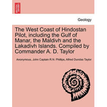 West Coast of Hindostan Pilot, Including the Gulf of Manar, the Maldivh and the Lakadivh Islands. Compiled by Commander A. D. Taylor