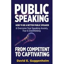 Public Speaking-From Competent to Captivating (Effective Communication & Social Skills Books)