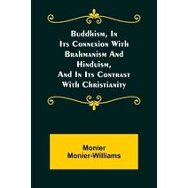 Buddhism, in Its Connexion with Brahmanism and Hinduism, and in Its Contrast with Christianity