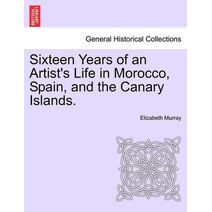 Sixteen Years of an Artist's Life in Morocco, Spain, and the Canary Islands. Vol. I.